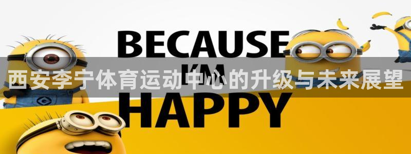 哈哈体育十年：西安李宁体育运动中心的升级与未来展望
