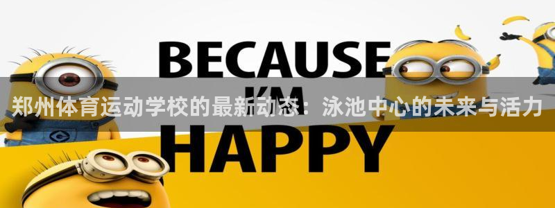 哈哈体育十年：郑州体育运动学校的最新动态：泳池中心的未来与活力