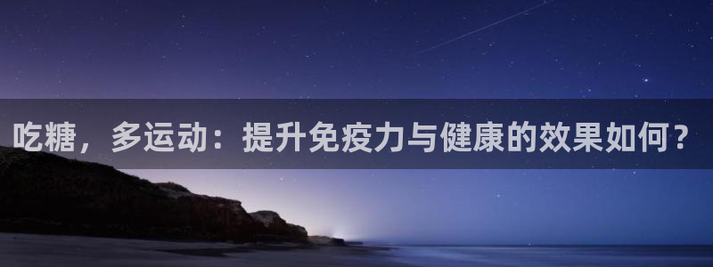 哈哈体育：吃糖，多运动：提升免疫力与健康的效果如何？