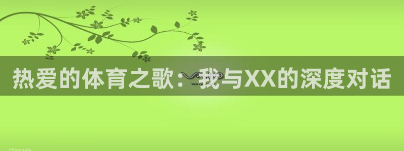 哈哈体育：热爱的体育之歌：我与XX的深度对话