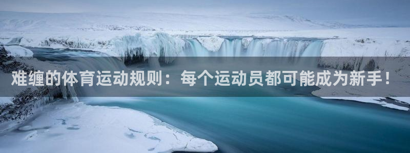 哈哈体育下载：难缠的体育运动规则：每个运动员都可能成为新手！