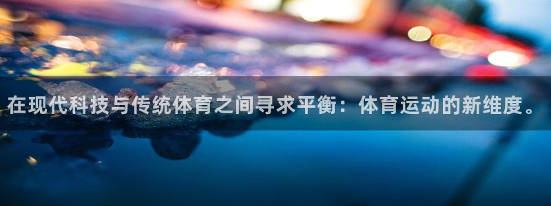 哈哈体育十年：在现代科技与传统体育之间寻求平衡：体育运动的新维度。