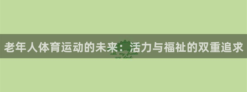 哈哈体育：老年人体育运动的未来：活力与福祉的双重追求